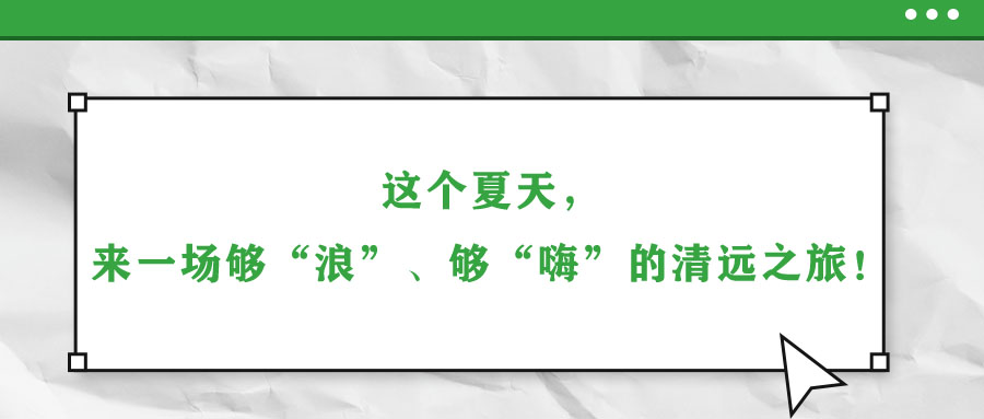 這個夏天，來一場夠“浪”、夠“嗨”的清遠之旅！