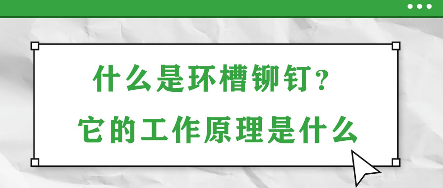 什么是環(huán)槽鉚釘？它的工作原理是什么？