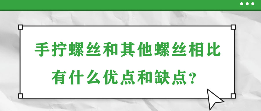 手?jǐn)Q螺絲和其他螺絲相比有什么優(yōu)點和缺點？