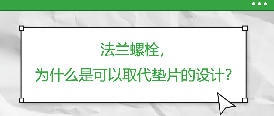 法蘭螺栓，為什么是可以取代墊片的設(shè)計？