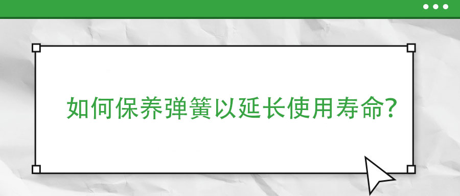 如何保養(yǎng)彈簧以延長使用壽命？