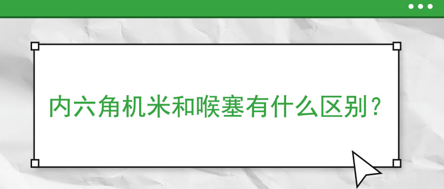 內(nèi)六角機米和喉塞有什么區(qū)別？ 