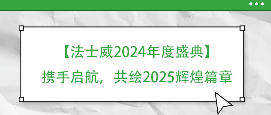 【法士威年度盛典】攜手啟航，共繪2025輝煌篇章