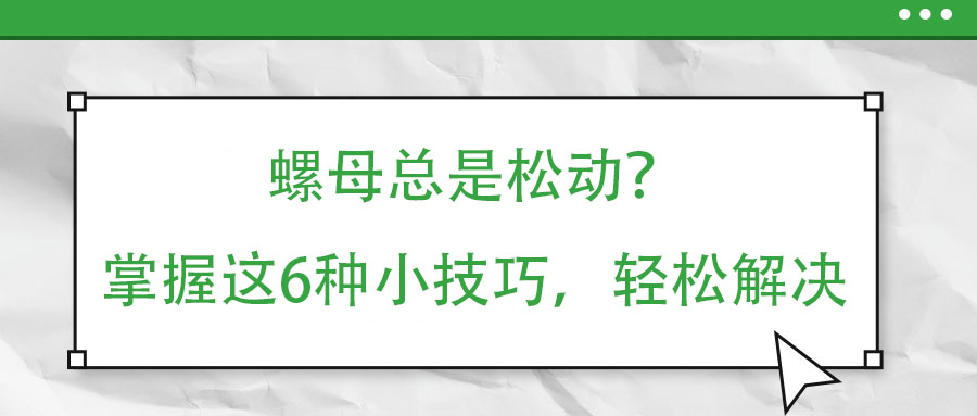 螺母總是松動(dòng)？掌握這6種小技巧，輕松解決