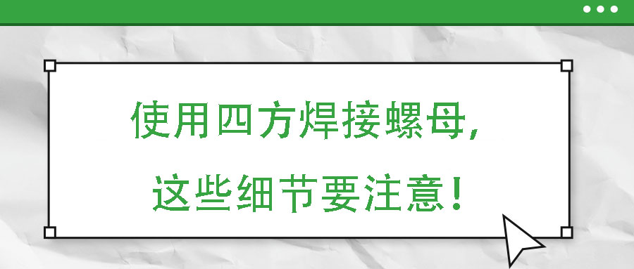 使用四方焊接螺母，這些細節(jié)要注意！
