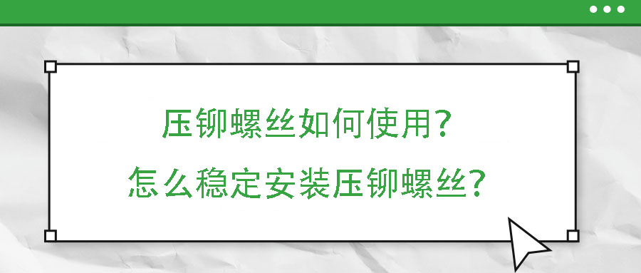 壓鉚螺絲如何使用？怎么穩(wěn)定安裝壓鉚螺絲？