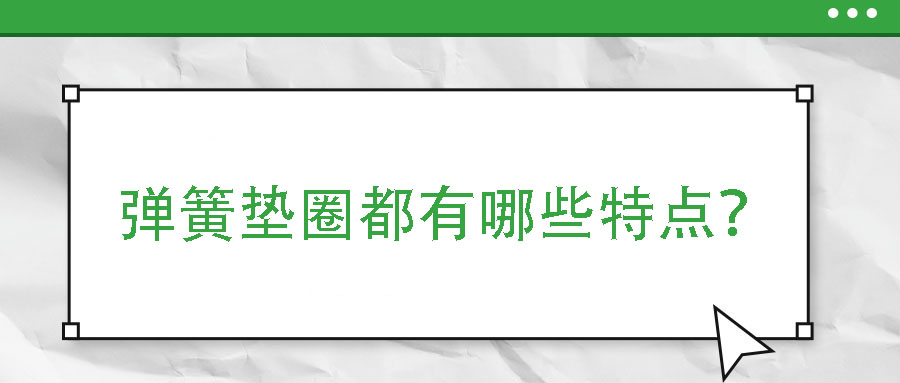 彈簧墊圈都有哪些特點？