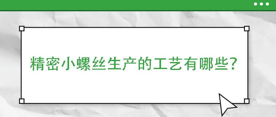 精密小螺絲生產(chǎn)的工藝有哪些？