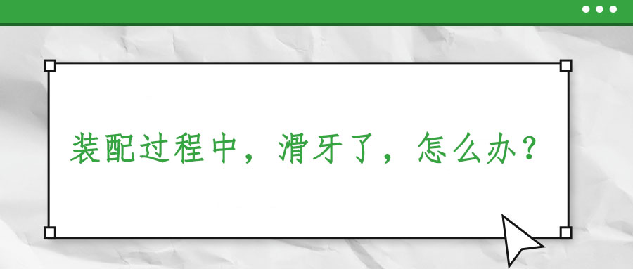 裝配過程中，滑牙了，怎么辦？