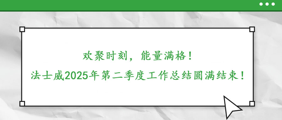 歡聚時刻，能量滿格！——法士威2025年第二季度工作總結(jié)圓滿結(jié)束！