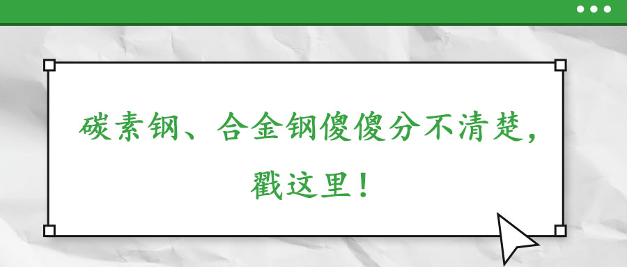 碳素鋼、合金鋼傻傻分不清楚，戳這里！